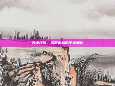 天律狂想，探索未知的宇宙奥秘