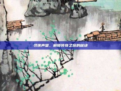 寻侠声望，解锁传奇之旅的秘诀