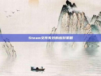 Steam文件失效的应对策略