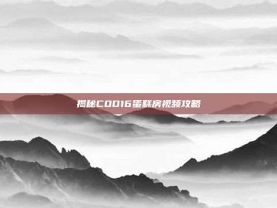 揭秘COD16蛋糕房视频攻略