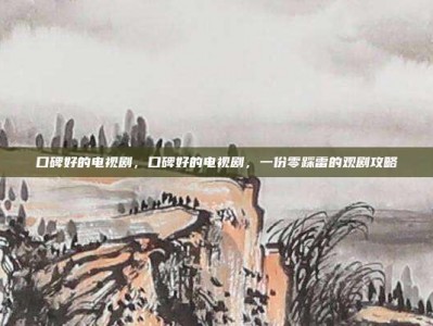 口碑好的电视剧，口碑好的电视剧，一份零踩雷的观剧攻略