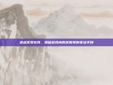 逆战买号软件，揭秘游戏内购买账号的非法手段