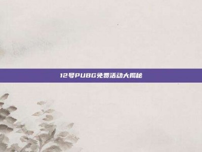 12号PUBG免费活动大揭秘