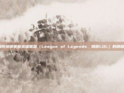 如何快速掌握英雄联盟（League of Legends，简称LOL）的精髓？