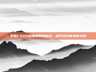 掌握CSGO速度帧数的秘诀，提升游戏体验的关键