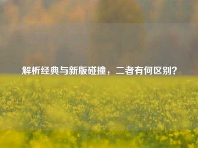 解析经典与新版碰撞，二者有何区别？