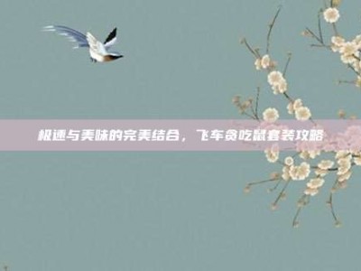 极速与美味的完美结合，飞车贪吃鼠套装攻略