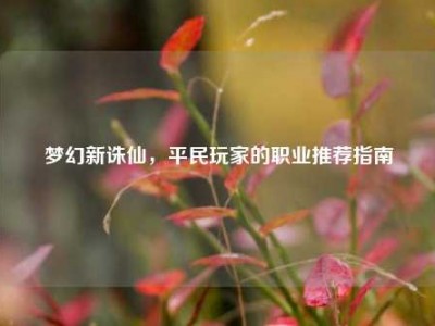 梦幻新诛仙，平民玩家的职业推荐指南