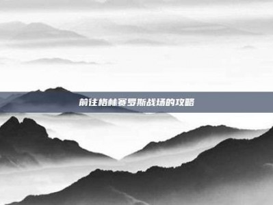 前往格林赛罗斯战场的攻略
