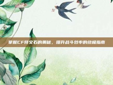 掌握CF符文石的奥秘，提升战斗效率的终极指南