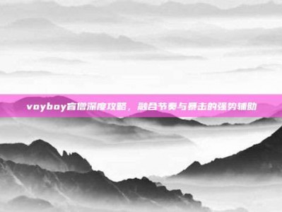 voyboy盲僧深度攻略，融合节奏与暴击的强势辅助