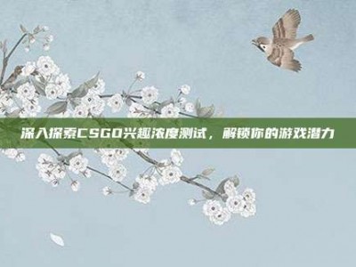 深入探索CSGO兴趣浓度测试，解锁你的游戏潜力