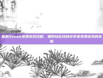 联机Steam免费游戏攻略，如何轻松找到并享受免费游戏的乐趣