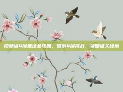 锁妖塔4层走法全攻略，破解4层挑战，领略通关秘境