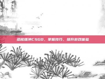 多核缓冲CSGO，掌握技巧，提升游戏体验