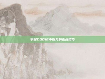 掌握COD16中镰刀的近战技巧