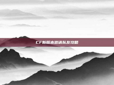 CF新版本邀请队友攻略