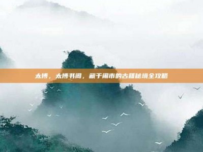 太博，太博书阁，藏于闹市的古籍秘境全攻略