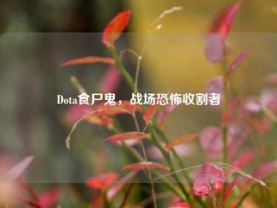 Dota食尸鬼，战场恐怖收割者