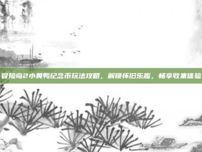 冒险岛2小黄鸭纪念币玩法攻略，解锁怀旧乐趣，畅享收集体验