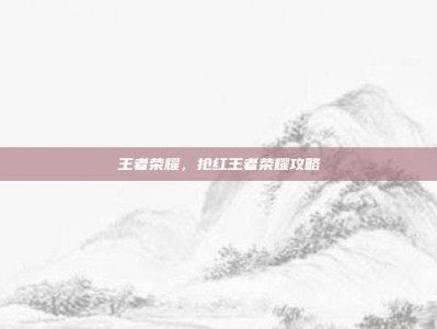 王者荣耀，抢红王者荣耀攻略