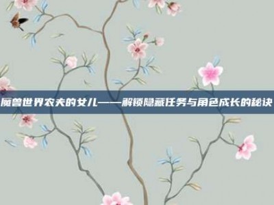 魔兽世界农夫的女儿——解锁隐藏任务与角色成长的秘诀