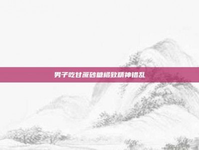 男子吃甘蔗砂糖橘致精神错乱