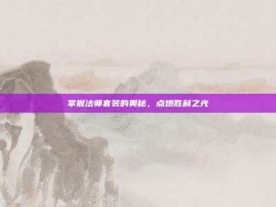 掌握法师套装的奥秘，点燃胜利之光