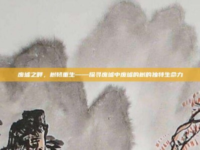 废墟之畔，树韧重生——探寻废墟中废墟的树的独特生命力