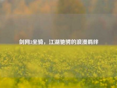 剑网3坐骑，江湖驰骋的浪漫羁绊