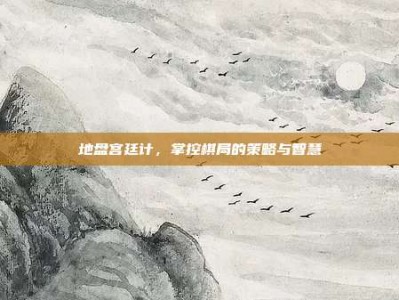 地盘宫廷计，掌控棋局的策略与智慧