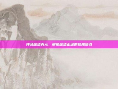 神武秘法真元，解锁秘法正途的终极指引