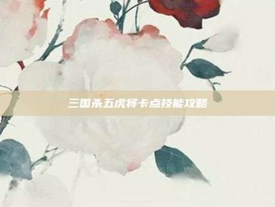 三国杀五虎将卡点技能攻略