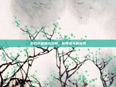 烈刃武者加点攻略，解锁战斗新境界