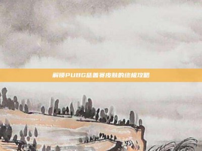 解锁PUBG慈善赛皮肤的终极攻略