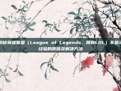 揭秘英雄联盟（League of Legends，简称LOL）不显示经验的原因及解决方法