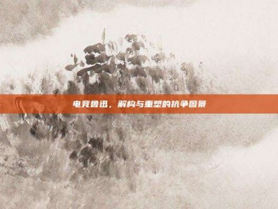 电竞鲁迅，解构与重塑的抗争图景