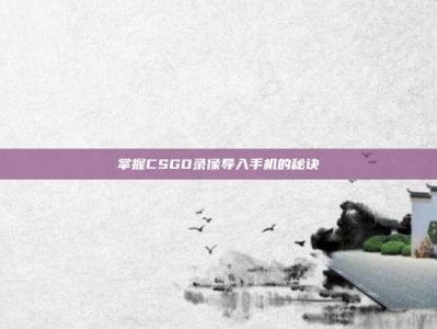 掌握CSGO录像导入手机的秘诀