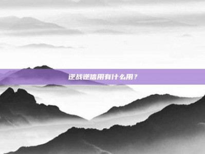 逆战逆信用有什么用？