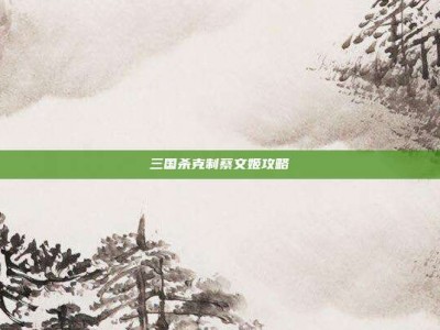 三国杀克制蔡文姬攻略