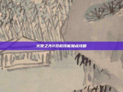 火炬之光2双枪技能加点攻略