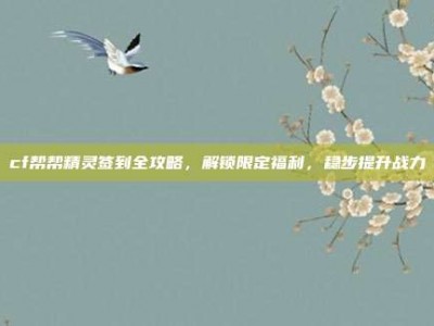 cf帮帮精灵签到全攻略，解锁限定福利，稳步提升战力