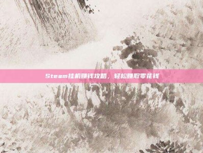 Steam挂机赚钱攻略，轻松赚取零花钱