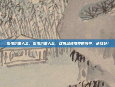 温性水果大全，温性水果大全，这份温和滋养的清单，请收好！