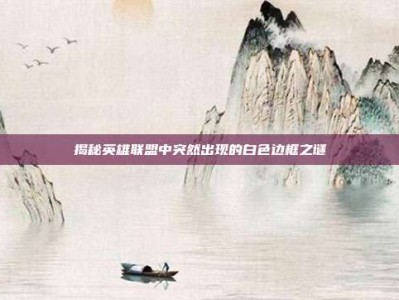 揭秘英雄联盟中突然出现的白色边框之谜