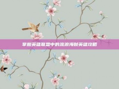 掌握英雄联盟中的流浪海贼英雄攻略