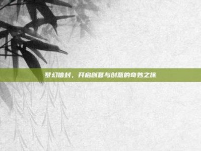 梦幻信封，开启创意与创意的奇妙之旅
