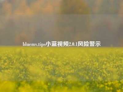 bluemv.tips小蓝视频2.0.1风险警示