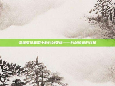 掌握英雄联盟中的白剑英雄——白剑的进阶攻略