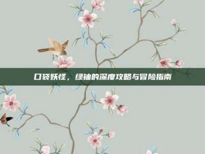 口袋妖怪，绿铀的深度攻略与冒险指南